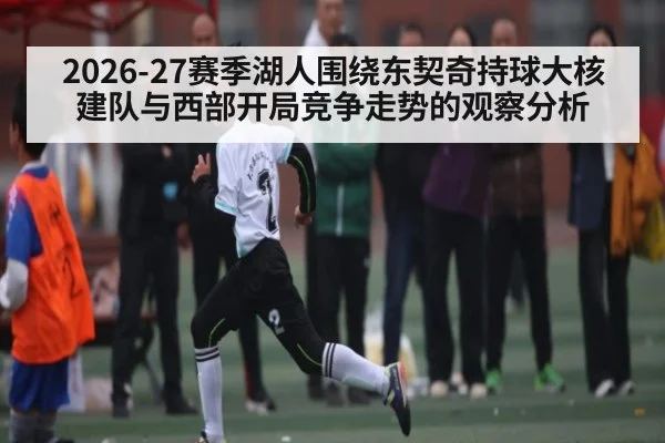 2026-27赛季湖人围绕东契奇持球大核建队与西部开局竞争走势的观察分析
